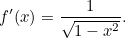 \[ f^\prime (x)=\frac{1}{\sqrt{1-x^2}}. \]