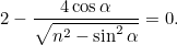 \[ 2-\frac{4\cos {\alpha }}{\sqrt{n^2-\sin ^2{\alpha }}}=0. \]