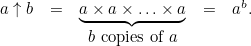 \[  \begin{array}{ccccc} a \uparrow b &  = &  \underbrace{a \times a \times \ldots \times a} &  = &  a^ b. \\ & &  b\mbox{ copies of }a \end{array}  \]