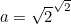 $a=\sqrt{2}^\sqrt {2}$