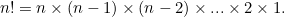 $n! = n \times (n-1) \times (n-2) \times ... \times 2 \times 1.$