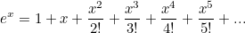 \[ e^ x = 1 + x + \frac{x^2}{2!} + \frac{x^3}{3! } + \frac{x^4}{4!} + \frac{x^5}{5! } + ... \]