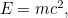 $E=mc^2,$