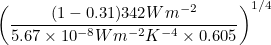 $\displaystyle  \left(\frac{(1-0.31)342Wm^{-2}}{5.67\times 10^{-8}Wm^{-2}K^{-4} \times 0.605}\right)^{1/4} $