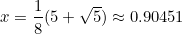 \[ x = \frac{1}{8}(5 + \sqrt{5})  \approx 0.90451 \]