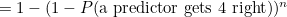 $ = 1 - (1 - P(\hbox{a predictor gets 4 right}))^ n$