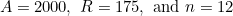 $A=2000,\  R=175,\  \mbox{and }n=12$