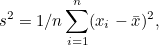\[ s^2 = 1/n \sum _{i=1}^ n (x_ i - \bar{x})^2, \]