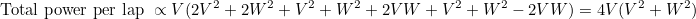 \[  \mbox{Total power per lap }\propto V(2V^2+2W^2+V^2+W^2+2VW+V^2+W^2-2VW)=4V(V^2+W^2)  \]