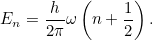 \[ E_ n= \frac{h}{2\pi } \omega \left(n+\frac{1}{2}\right). \]
