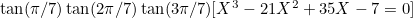 $\tan (\pi /7)\tan (2\pi /7)\tan (3\pi /7)[X^3 - 21X^2 + 35X -7 = 0]$