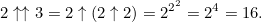 \[  2\uparrow \uparrow 3 = 2\uparrow (2\uparrow 2) = 2^{2^2}=2^4 = 16.  \]