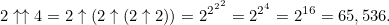 \[  2\uparrow \uparrow 4 = 2\uparrow (2\uparrow (2\uparrow 2)) = 2^{2^{2^2}}=2^{2^4}=2^{16} = 65,536.  \]