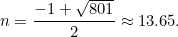 \[ n=\frac{-1 + \sqrt{801}}{2} \approx 13.65. \]