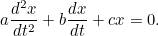 \[ a\frac{d^2 x}{dt^2} + b \frac{dx}{dt} + cx = 0. \]