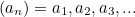 $(a_ n) = a_1, a_2, a_3, ...$