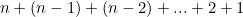 $n+(n-1)+(n-2)+...+2+1$