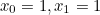 $x_0=1, x_1=1$