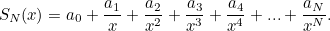 \[ S_ N(x)=a_0+\frac{a_1}{x}+\frac{a_2}{x^2}+\frac{a_3}{x^3}+\frac{a_4}{x^4}+...+\frac{a_ N}{x^ N}. \]