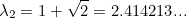 \[ \lambda _2=1+\sqrt{2}=2.414213... \]