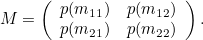 \[  M = \left( \begin{array}{cc} p(m_{11}) &  p(m_{12}) \\ p(m_{21}) &  p(m_{22}) \end{array} \right).  \]