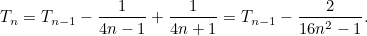 \[ T_ n = T_{n-1} - \frac{1}{4n-1} + \frac{1}{4n+1} = T_{n-1} - \frac{2}{16n^2 -1}. \]