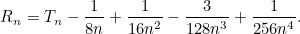 \[ R_ n = T_ n - \frac{1}{8n} + \frac{1}{ 16 n^2} - \frac{3}{128 n^3} + \frac{1}{256 n^4}. \]