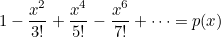 $\displaystyle  1 - \frac{x^2}{3!} +\frac{x^4}{5!} -\frac{x^6}{7!} + \cdots = p(x)  $