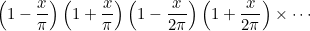 $\displaystyle  \left(1-\frac{x}{\pi }\right) \left(1+\frac{x}{\pi }\right) \left(1-\frac{x}{2\pi }\right) \left(1+\frac{x}{2\pi }\right) \times \cdots  $