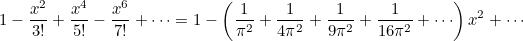 \begin{equation}  1 - \frac{x^2}{3!} +\frac{x^4}{5!} -\frac{x^6}{7!} + \cdots = 1 - \left( \frac{1}{\pi ^2} + \frac{1}{4\pi ^2} + \frac{1}{9\pi ^2} + \frac{1}{16\pi ^2} + \cdots \right)x^2 + \cdots \end{equation}