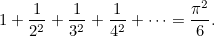 \begin{equation}  1 +\frac{1}{2^2} +\frac{1}{3^2} +\frac{1}{4^2} + \cdots = \frac{\pi ^2}{6}. \end{equation}