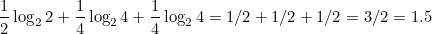 \[ \frac{1}{2}\log _2{2} + \frac{1}{4}\log _2{4} + \frac{1}{4}\log _2{4} = 1/2 + 1/2 + 1/2 = 3/2=1.5 \]