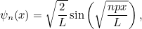 \[ \psi _ n(x) = \sqrt{\frac{2}{L}} \sin {\left(\sqrt{\frac{npx}{L}\right),}} \]