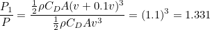\[ \frac{P_1}{P} = \frac{\frac{1}{2}\rho C_ D A (v+0.1v)^3}{\frac{1}{2}\rho C_ D A v^3}=(1.1)^3=1.331 \]