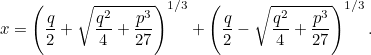 \[ x = \left( \frac{q}{2}+\sqrt{\frac{q^2}{4}+\frac{p^3}{27}}\right) ^{1/3} + \left(\frac{q}{2}-\sqrt{\frac{q^2}{4}+\frac{p^3}{27}}\right) ^{1/3}. \]