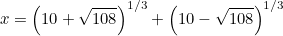 \[ x=\left( 10+\sqrt{108}\right) ^{1/3} + \left(10-\sqrt{108}\right) ^{1/3} \]