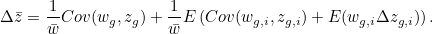 \[ \Delta \bar{z} = \frac{1}{\bar{w}}Cov(w_ g,z_ g)+\frac{1}{\bar{w}}E\left(Cov(w_{g,i},z_{g,i})+E(w_{g,i}\Delta z_{g,i})\right). \]