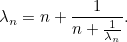 \[ \lambda _ n=n+\frac{1}{n+\frac{1}{\lambda _ n}}.  \]