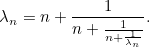 \[ \lambda _ n=n+\frac{1}{n+\frac{1}{n+\frac{1}{\lambda _ n}}}.  \]