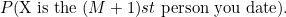 $\displaystyle  P(\mbox{X is the $(M+1)st$ person you date}). $