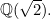 $\mathbb {Q}(\sqrt{2}).$