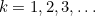 $k=1,2,3,\ldots $