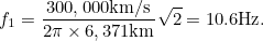 \[  f_1 = \frac{300,000\mbox{km/s}}{2 \pi \times 6,371\mbox{km}}\sqrt{2} = 10.6\mbox{Hz}.  \]