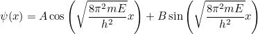 \begin{equation} \psi (x) = A \cos {\left(\sqrt{\frac{8 \pi ^2 mE}{h^2}} x\right)} + B \sin {\left(\sqrt{\frac{8 \pi ^2 mE}{h^2} }x\right)}\end{equation}