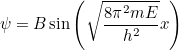 \begin{equation} \psi = B \sin {\left(\sqrt{\frac{8 \pi ^2 mE}{h^2} }x\right)}\end{equation}