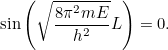 \[ \sin {\left(\sqrt{\frac{8 \pi ^2 mE}{h^2}} L\right)} =0. \]