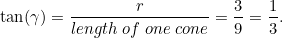 \[ \tan (\gamma ) = \frac{r}{length \;  of \;  one \;  cone} = \frac{3}{9} = \frac{1}{3}. \]