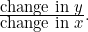 $ \frac{\mbox{change in $y$}}{\mbox{change in $x$}}. $