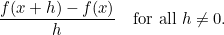 \[  \frac{f(x+h)-f(x)}{h} \quad \mbox{for all $h\neq 0$.}  \]