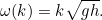 \[  \omega (k) = k\sqrt{gh}.  \]